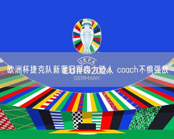 欧洲杯捷克队新晋冠军实力骄人 coach不惧强敌