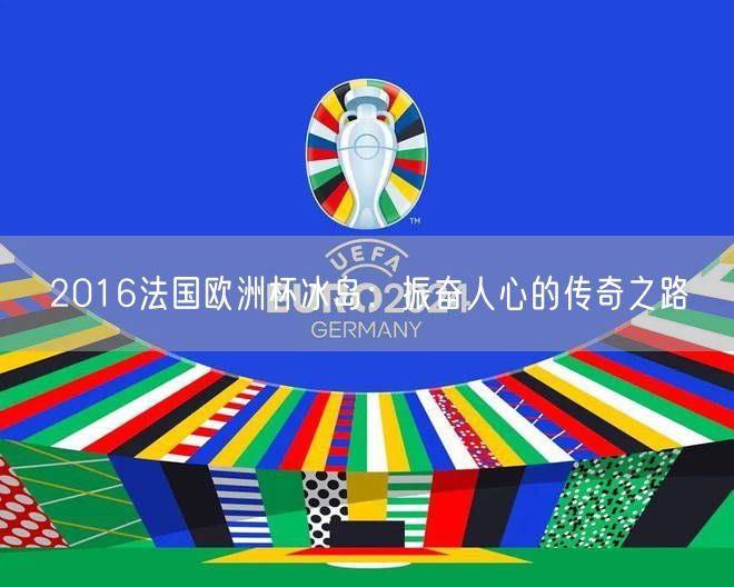 2016法国欧洲杯冰岛：振奋人心的传奇之路