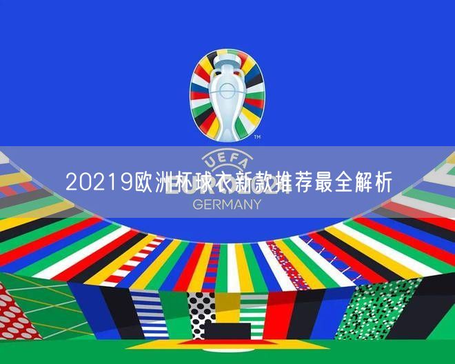 20219欧洲杯球衣新款推荐最全解析