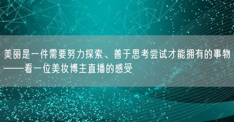 美丽是一件需要努力探索、善于思考尝试才能拥有的事物——看一位