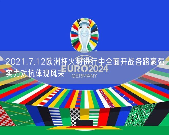 2021.7.12欧洲杯火热进行中全面开战各路豪强实力对抗体现风采