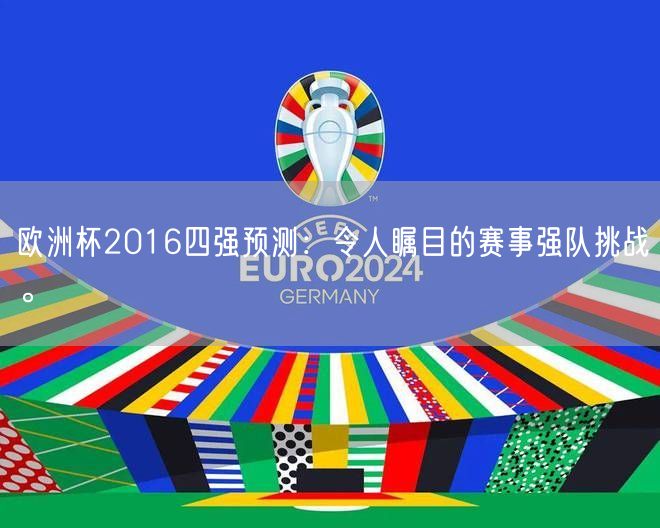 欧洲杯2016四强预测：令人瞩目的赛事强队挑战。