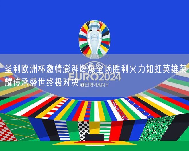 圣利欧洲杯激情澎湃燃爆全场胜利火力如虹英雄荣耀传承盛世终极对决。