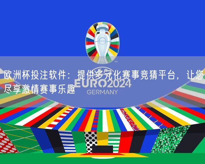 欧洲杯投注软件：提供多元化赛事竞猜平台，让您尽享激情赛事乐趣