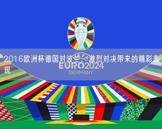 2016欧洲杯德国对波兰，激烈对决带来的精彩表现