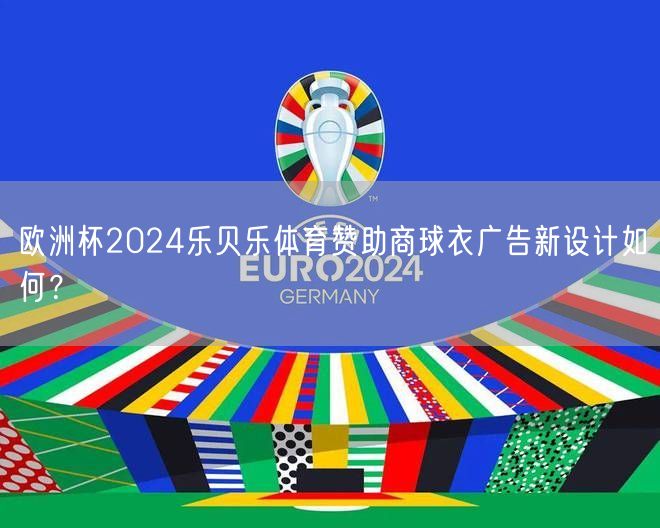 欧洲杯2024乐贝乐体育赞助商球衣广告新设计如何？