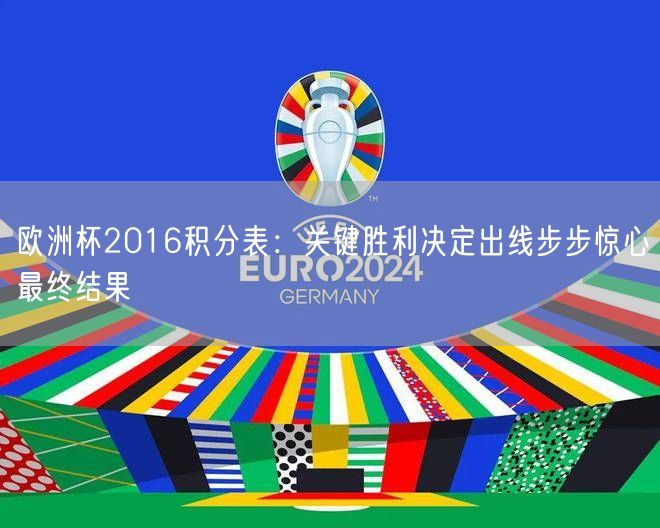 欧洲杯2016积分表：关键胜利决定出线步步惊心最终结果