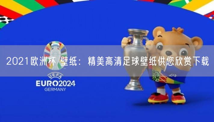 2021欧洲杯 壁纸：精美高清足球壁纸供您欣赏下载