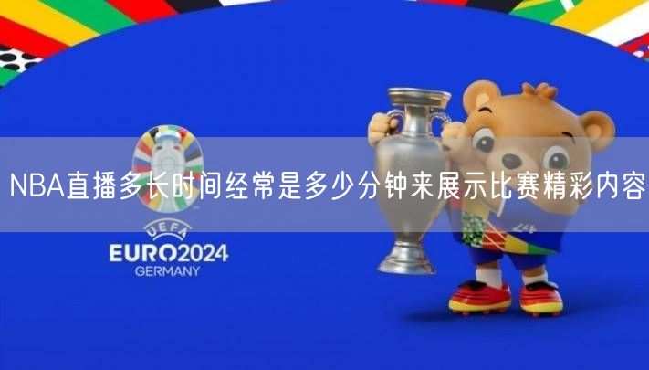 NBA直播多长时间经常是多少分钟来展示比赛精彩内容