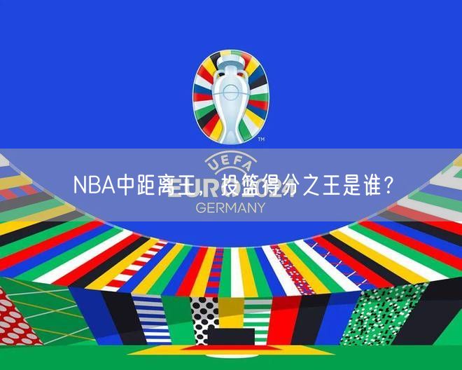 NBA中距离王，投篮得分之王是谁？