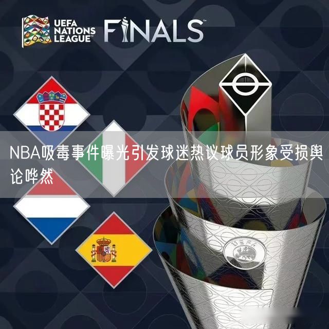 NBA吸毒事件曝光引发球迷热议球员形象受损舆论哗然