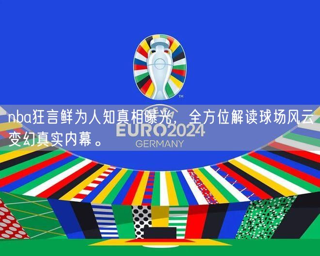 nba狂言鲜为人知真相曝光，全方位解读球场风云变幻真实内幕。