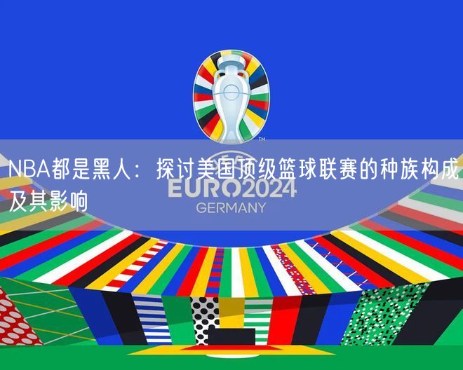 NBA都是黑人：探讨美国顶级篮球联赛的种族构成及其影响