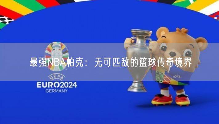 最强NBA帕克：无可匹敌的篮球传奇境界