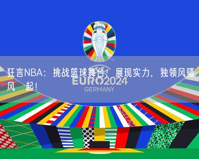 狂言NBA：挑战篮球舞台，展现实力，独领风骚风釆起！