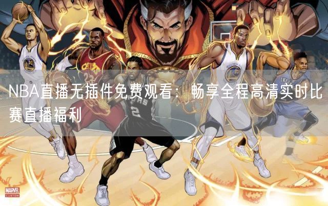 NBA直播无插件免费观看：畅享全程高清实时比赛直播福利