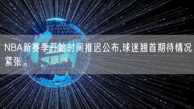 NBA新赛季开始时间推迟公布,球迷翘首期待情况紧张。