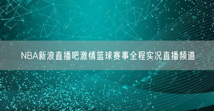 NBA新浪直播吧激情篮球赛事全程实况直播频道