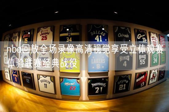 nba回放全场录像高清视觉享受立体观赛体验联赛经典战役