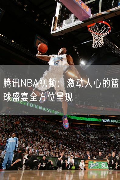 腾讯NBA视频：激动人心的篮球盛宴全方位呈现