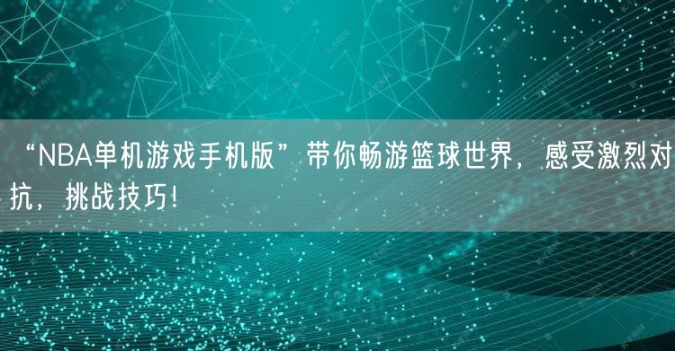 “NBA单机游戏手机版”带你畅游篮球世界，感受激烈对抗，挑战技巧！