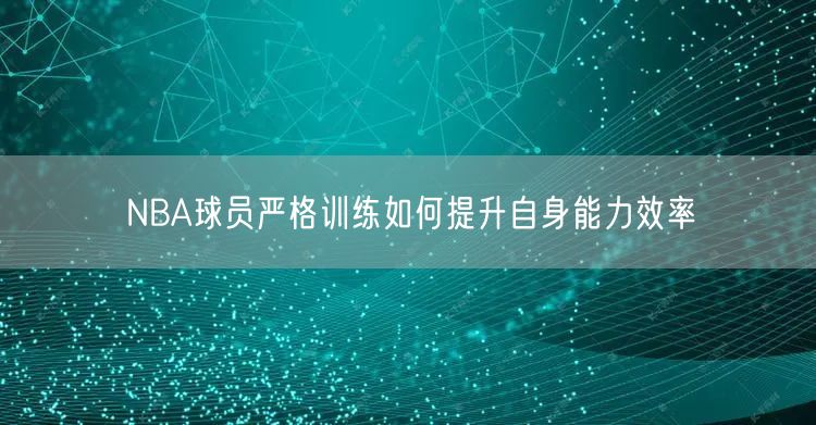 NBA球员严格训练如何提升自身能力效率