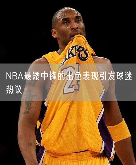 NBA最矮中锋的出色表现引发球迷热议