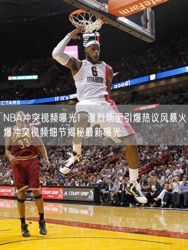 NBA冲突视频曝光！激烈场面引爆热议风暴火爆冲突视频细节揭秘最新曝光