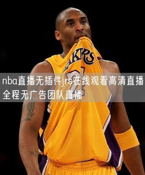 nba直播无插件jrs在线观看高清直播全程无广告团队直播