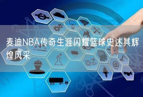 麦迪NBA传奇生涯闪耀篮球史述其辉煌风采