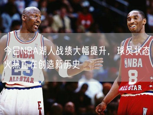 今日NBA湖人战绩大幅提升，球员状态火热正在创造新历史