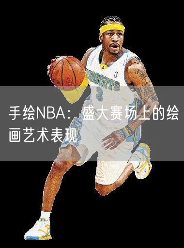 手绘NBA：盛大赛场上的绘画艺术表现