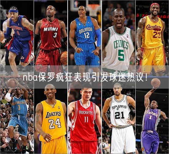 nba保罗疯狂表现引发球迷热议！