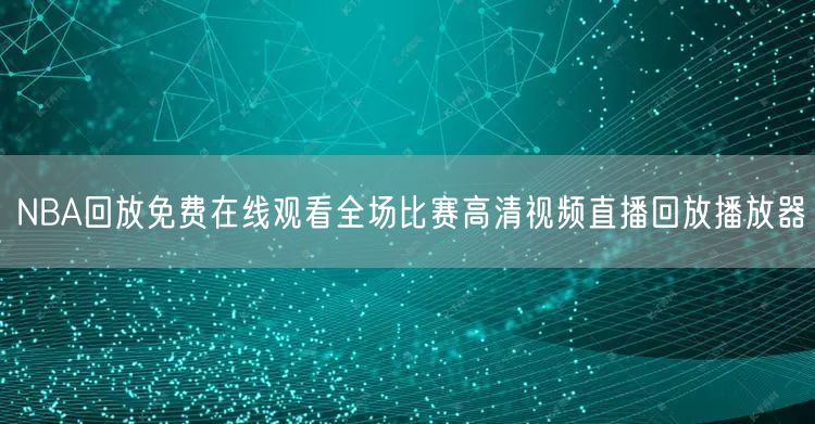 NBA回放免费在线观看全场比赛高清视频直播回放播放器