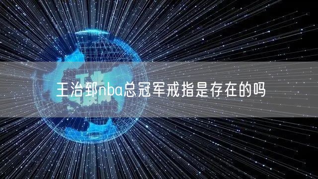 王治郅nba总冠军戒指是存在的吗