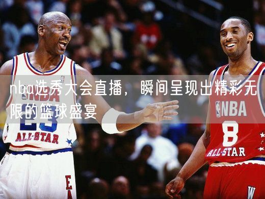 nba选秀大会直播，瞬间呈现出精彩无限的篮球盛宴