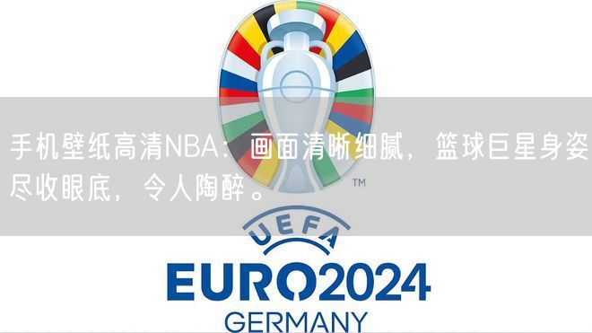 手机壁纸高清NBA：画面清晰细腻，篮球巨星身姿尽收眼底，令人陶醉。