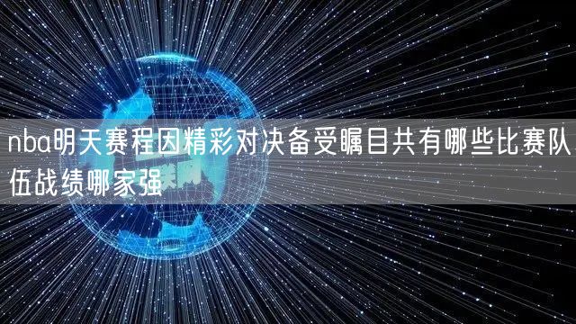 nba明天赛程因精彩对决备受瞩目共有哪些比赛队伍战绩哪家强