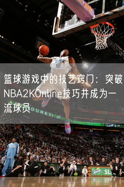 篮球游戏中的技艺窍门：突破NBA2KOnline技巧并成为一流球员