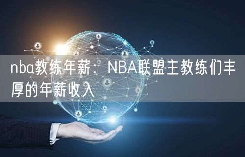 nba教练年薪：NBA联盟主教练们丰厚的年薪收入