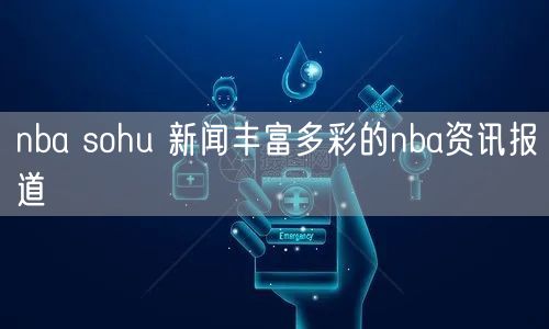 nba sohu 新闻丰富多彩的nba资讯报道