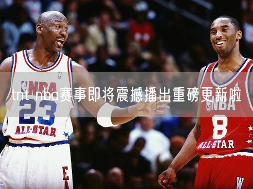 tnt nba赛事即将震撼播出重磅更新啦