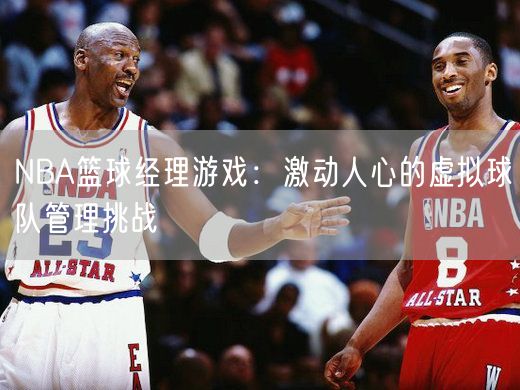 NBA篮球经理游戏：激动人心的虚拟球队管理挑战