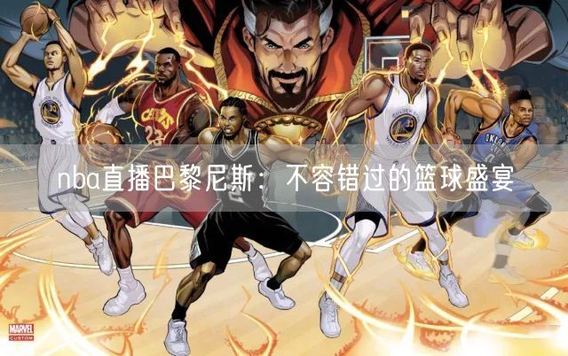 nba直播巴黎尼斯：不容错过的篮球盛宴