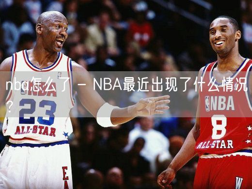 nba怎么了 - NBA最近出现了什么情况？