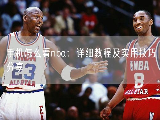 手机怎么看nba：详细教程及实用技巧分享