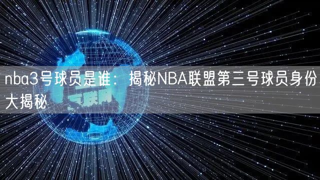 nba3号球员是谁：揭秘NBA联盟第三号球员身份大揭秘