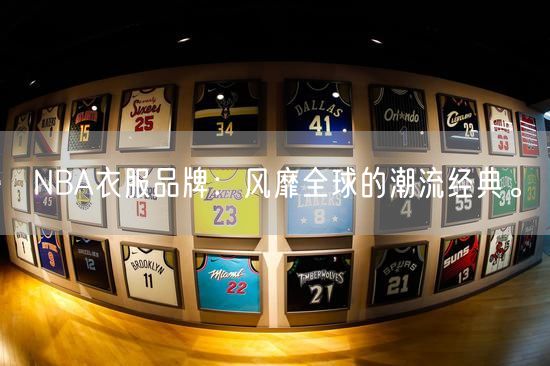 NBA衣服品牌：风靡全球的潮流经典。