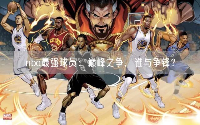 nba最强球员：巅峰之争，谁与争锋？