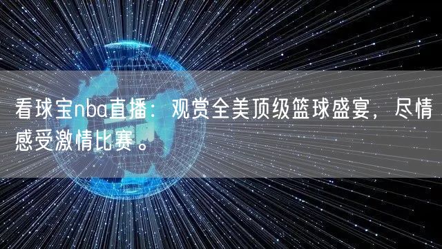 看球宝nba直播：观赏全美顶级篮球盛宴，尽情感受激情比赛。